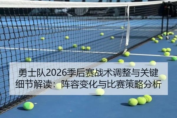 勇士队2026季后赛战术调整与关键细节解读：阵容变化与比赛策略分析