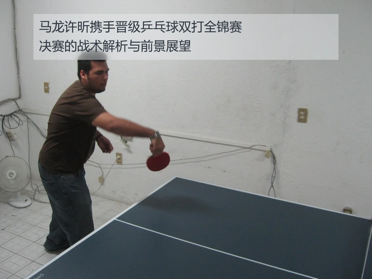 马龙许昕携手晋级乒乓球双打全锦赛决赛的战术解析与前景展望