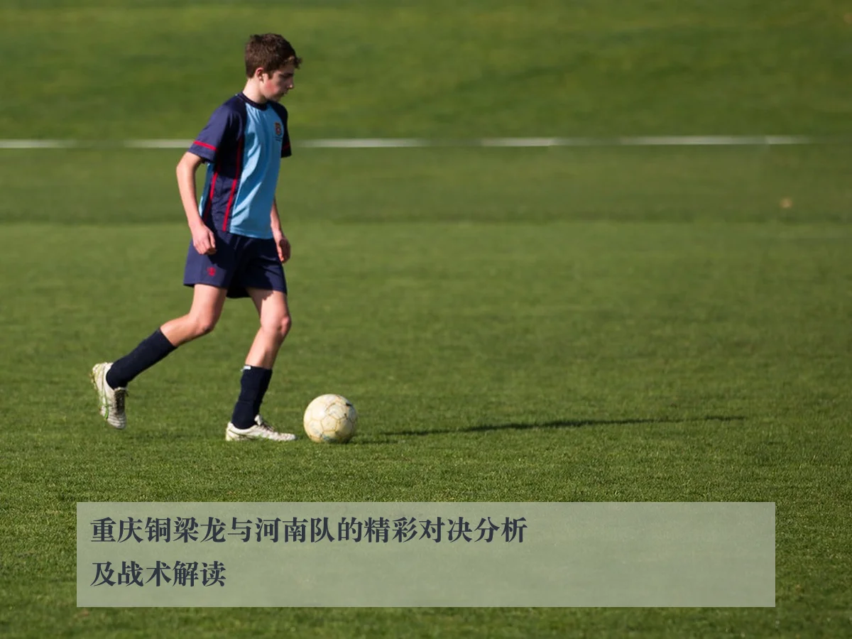 重庆铜梁龙与河南队的精彩对决分析及战术解读