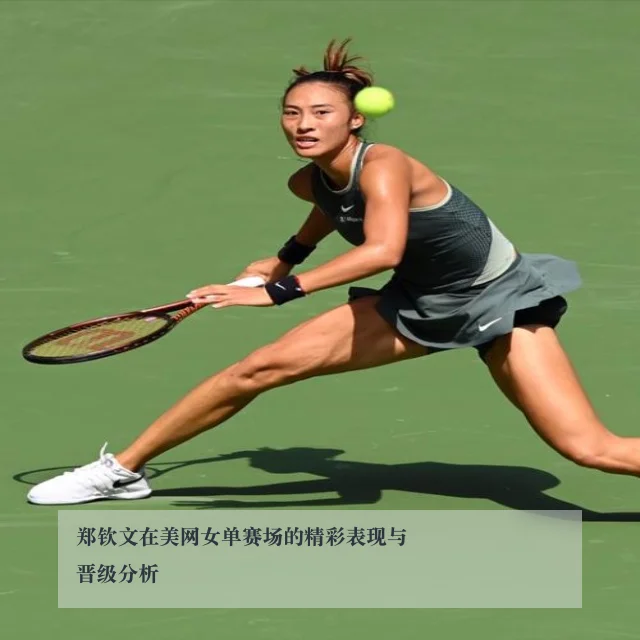 郑钦文在美网女单赛场的精彩表现与晋级分析